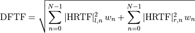 \mathrm{DFTF} = \sqrt{\sum_{n=0}^{N-1} |\mathrm{HRTF}|^2_{l,n}\,w_n +
\sum_{n=0}^{N-1} |\mathrm{HRTF}|^2_{r,n}\,w_n}