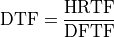 \mathrm{DTF} = \frac{\mathrm{HRTF}}{\mathrm{DFTF}}